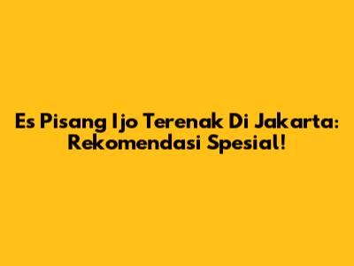 Es Pisang Ijo Terenak Di Jakarta: Rekomendasi Spesial!