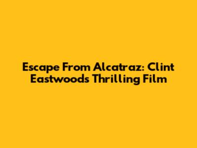 Escape From Alcatraz: Clint Eastwood's Thrilling Film
