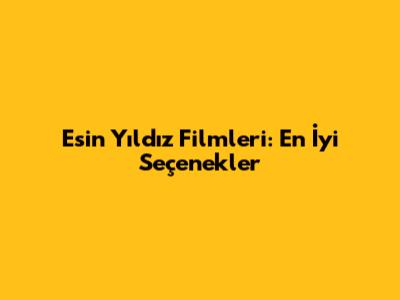 Esin Yıldız Filmleri: En İyi Seçenekler