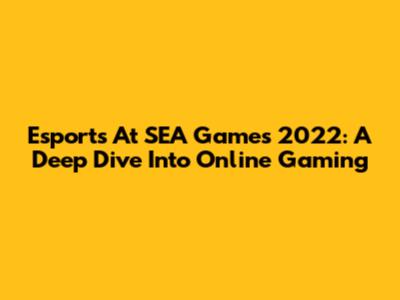 Esports At SEA Games 2022: A Deep Dive Into Online Gaming