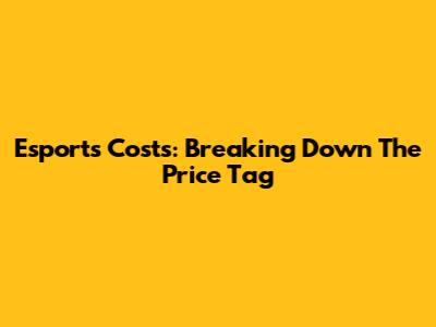 Esports Costs: Breaking Down The Price Tag
