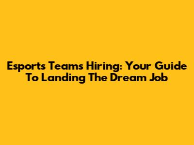 Esports Teams Hiring: Your Guide To Landing The Dream Job