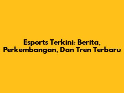 Esports Terkini: Berita, Perkembangan, Dan Tren Terbaru