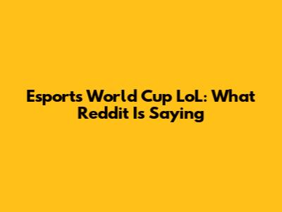 Esports World Cup LoL: What Reddit Is Saying