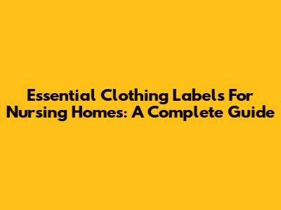 Essential Clothing Labels For Nursing Homes: A Complete Guide