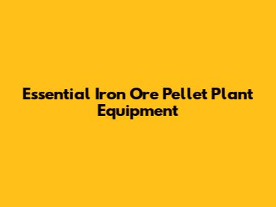 Essential Iron Ore Pellet Plant Equipment