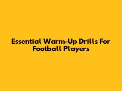 Essential Warm-Up Drills For Football Players