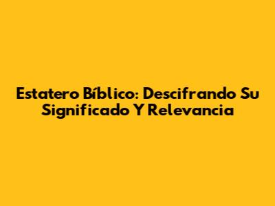 Estatero Bíblico: Descifrando Su Significado Y Relevancia