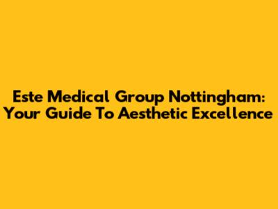 Este Medical Group Nottingham: Your Guide To Aesthetic Excellence