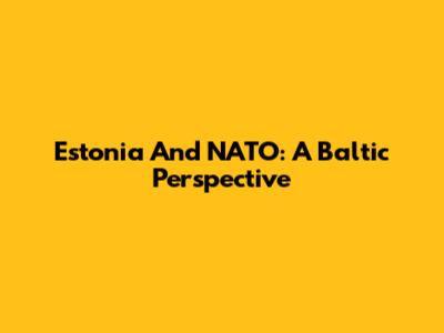 Estonia And NATO: A Baltic Perspective