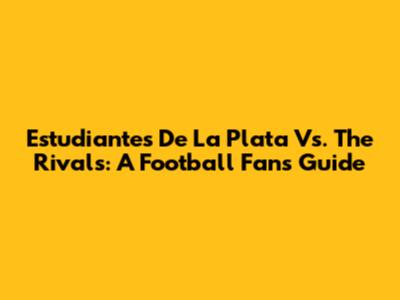 Estudiantes De La Plata Vs. The Rivals: A Football Fan's Guide