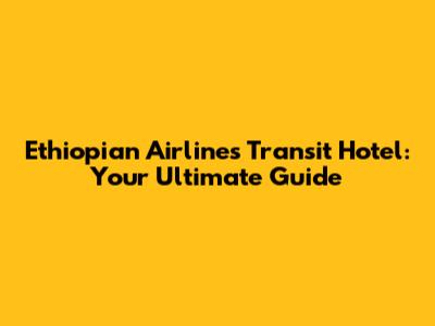 Ethiopian Airlines Transit Hotel: Your Ultimate Guide