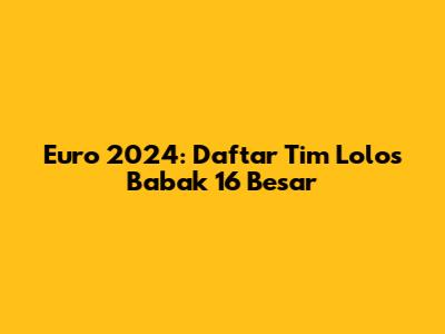 Euro 2024: Daftar Tim Lolos Babak 16 Besar