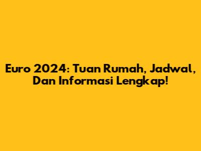 Euro 2024: Tuan Rumah, Jadwal, Dan Informasi Lengkap!
