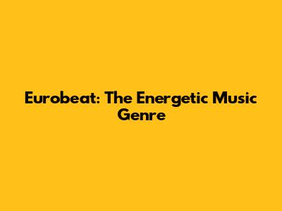 Eurobeat: The Energetic Music Genre