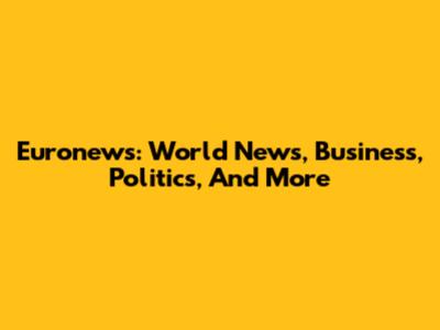 Euronews: World News, Business, Politics, And More