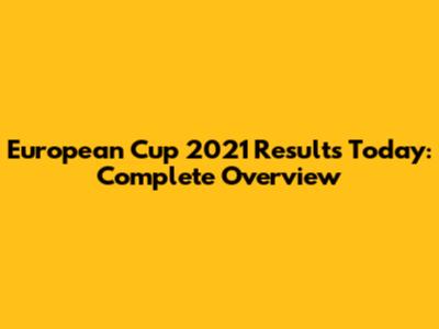 European Cup 2021 Results Today: Complete Overview