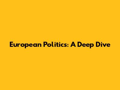 European Politics: A Deep Dive