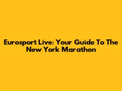 Eurosport Live: Your Guide To The New York Marathon