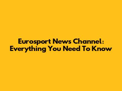 Eurosport News Channel: Everything You Need To Know