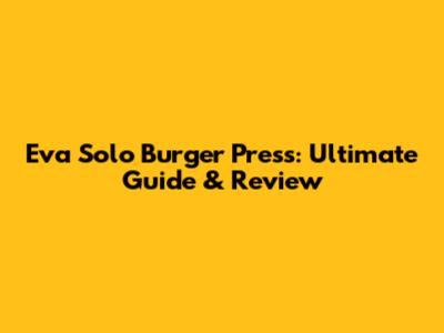 Eva Solo Burger Press: Ultimate Guide & Review