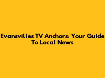 Evansville's TV Anchors: Your Guide To Local News