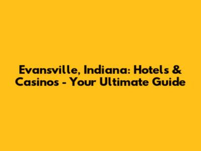 Evansville, Indiana: Hotels & Casinos - Your Ultimate Guide