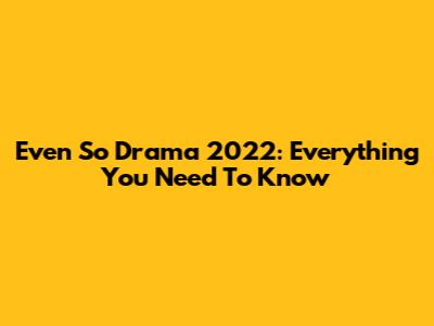 Even So Drama 2022: Everything You Need To Know