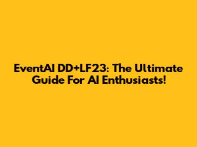 EventAI DD+LF23: The Ultimate Guide For AI Enthusiasts!