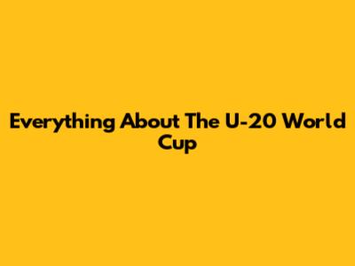 Everything About The U-20 World Cup