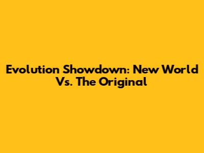 Evolution Showdown: New World Vs. The Original