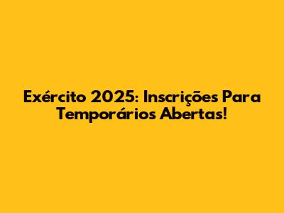 Exército 2025: Inscrições Para Temporários Abertas!