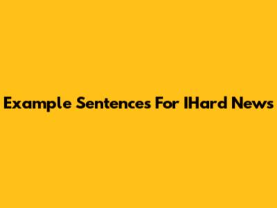 Example Sentences For IHard News