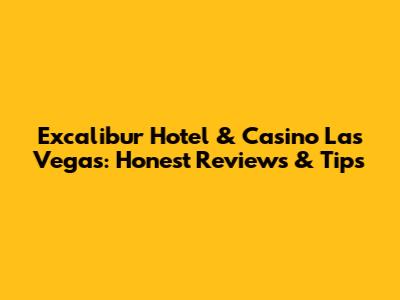 Excalibur Hotel & Casino Las Vegas: Honest Reviews & Tips