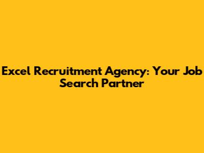 Excel Recruitment Agency: Your Job Search Partner