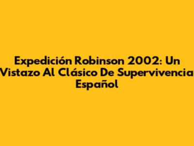 Expedición Robinson 2002: Un Vistazo Al Clásico De Supervivencia Español