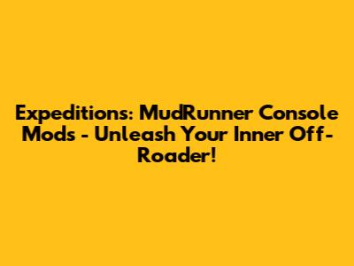 Expeditions: MudRunner Console Mods - Unleash Your Inner Off-Roader!