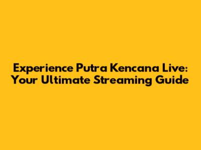 Experience Putra Kencana Live: Your Ultimate Streaming Guide
