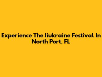 Experience The Iiukraine Festival In North Port, FL