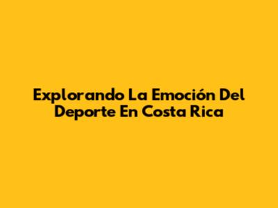 Explorando La Emoción Del Deporte En Costa Rica