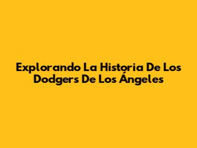 Explorando La Historia De Los Dodgers De Los Ángeles
