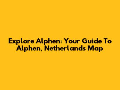 Explore Alphen: Your Guide To Alphen, Netherlands Map