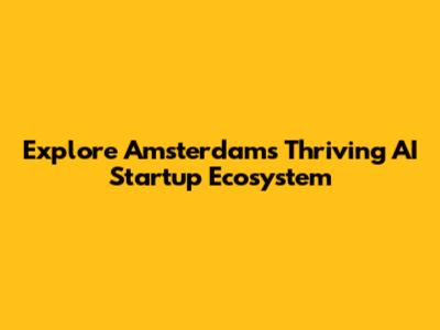 Explore Amsterdam's Thriving AI Startup Ecosystem