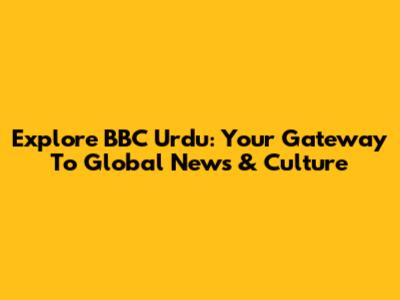 Explore BBC Urdu: Your Gateway To Global News & Culture