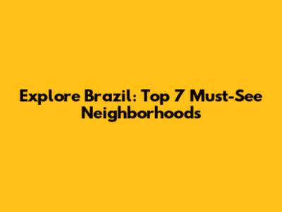 Explore Brazil: Top 7 Must-See Neighborhoods