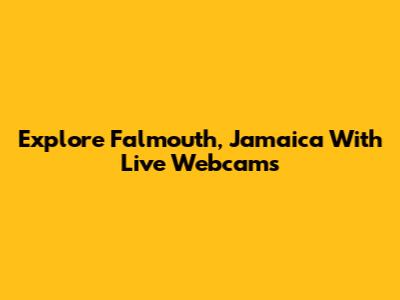Explore Falmouth, Jamaica With Live Webcams