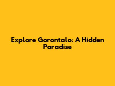 Explore Gorontalo: A Hidden Paradise