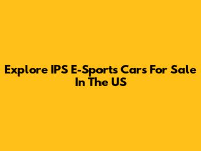 Explore IPS E-Sports Cars For Sale In The US