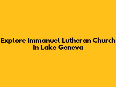 Explore Immanuel Lutheran Church In Lake Geneva