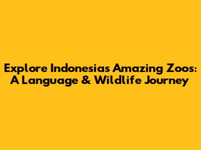 Explore Indonesia's Amazing Zoos: A Language & Wildlife Journey